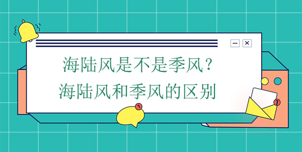 海陸風(fēng)是不是季風(fēng)？海陸風(fēng)和季風(fēng)的區(qū)別