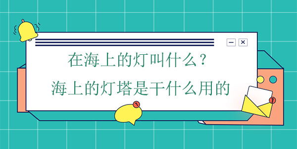 在海上的燈叫什么？海上的燈塔是干什么用的